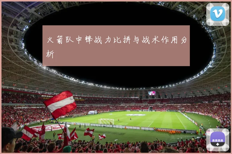 火箭队中锋战力比拼与战术作用分析