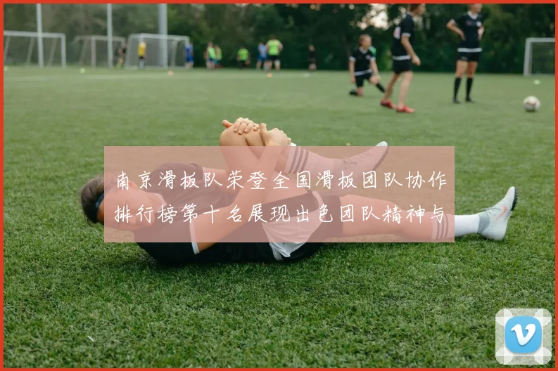 南京滑板队荣登全国滑板团队协作排行榜第十名展现出色团队精神与实力