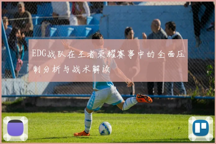 EDG战队在王者荣耀赛事中的全面压制分析与战术解读