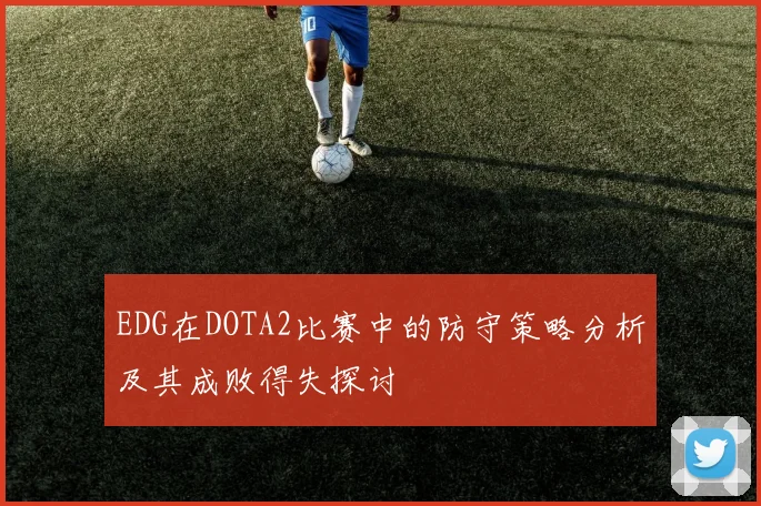 EDG在DOTA2比赛中的防守策略分析及其成败得失探讨
