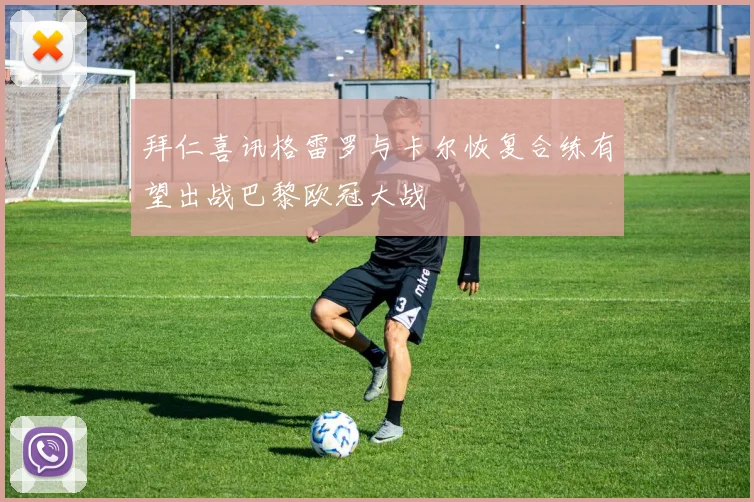 拜仁喜讯格雷罗与卡尔恢复合练有望出战巴黎欧冠大战