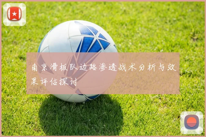 南京滑板队边路渗透战术分析与效果评估探讨